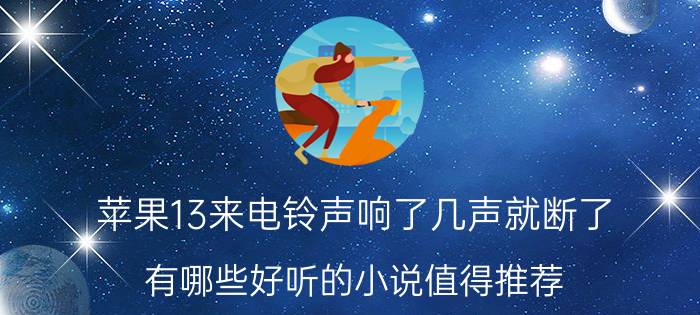 苹果13来电铃声响了几声就断了 有哪些好听的小说值得推荐？